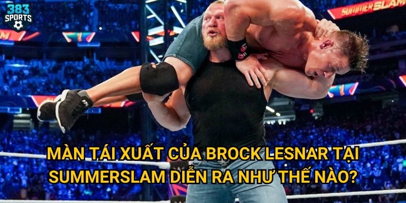 Brock Lesnar tái xuất WWE SummerSlam có tạo ra cú sốc mà 383sports từng dự đoán? 2 Màn tái xuất của Brock Lesnar tại SummerSlam diễn ra như thế nào?